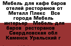 Мебель для кафе,баров,отелей,ресторанов от Металл Плекс - Все города Мебель, интерьер » Мебель для баров, ресторанов   . Свердловская обл.,Каменск-Уральский г.